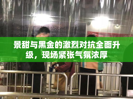 景甜与黑金的激烈对抗全面升级，现场紧张气氛浓厚