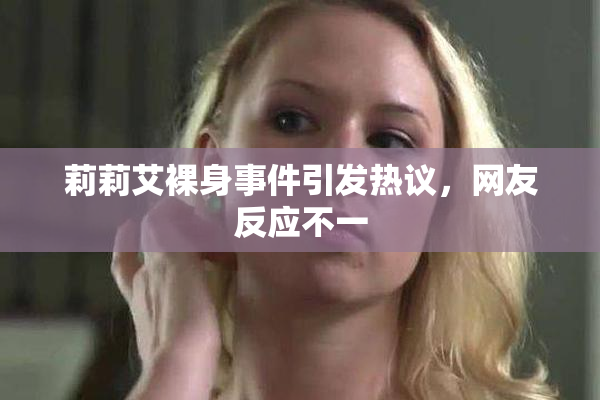 莉莉艾裸身事件引发热议，网友反应不一
