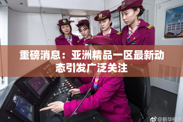 重磅消息：亚洲精品一区最新动态引发广泛关注