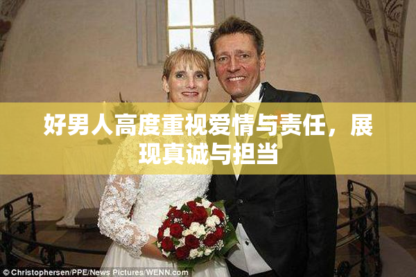 好男人高度重视爱情与责任，展现真诚与担当