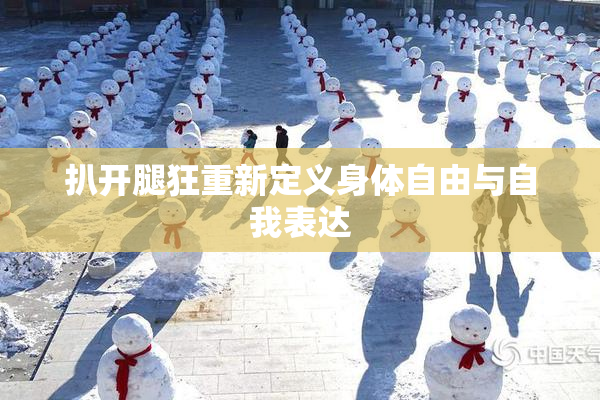 扒开腿狂重新定义身体自由与自我表达