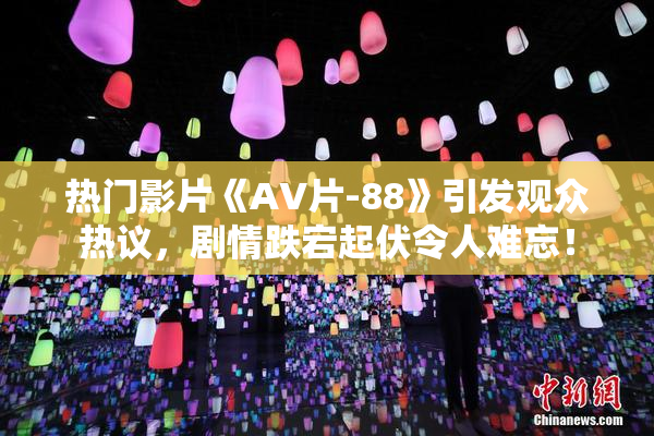 热门影片《AV片-88》引发观众热议，剧情跌宕起伏令人难忘！