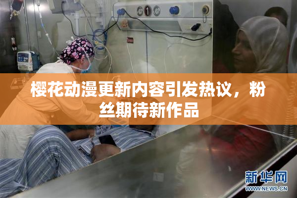 樱花动漫更新内容引发热议，粉丝期待新作品