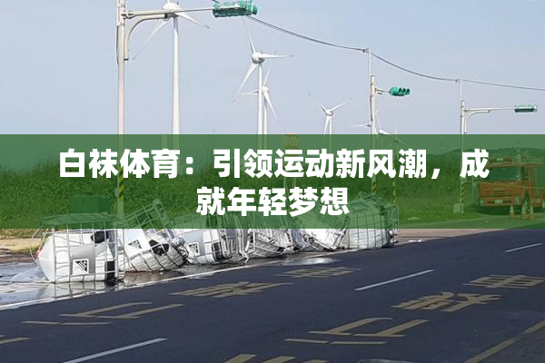 白袜体育：引领运动新风潮，成就年轻梦想