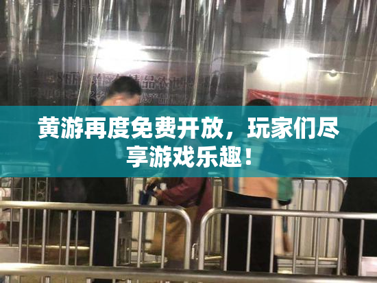 黄游再度免费开放，玩家们尽享游戏乐趣！