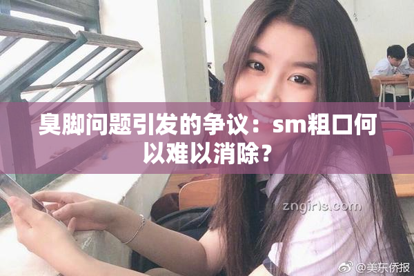 臭脚问题引发的争议：sm粗口何以难以消除？