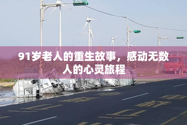 91岁老人的重生故事，感动无数人的心灵旅程