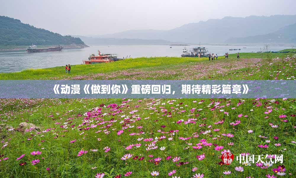 《动漫《做到你》重磅回归，期待精彩篇章》