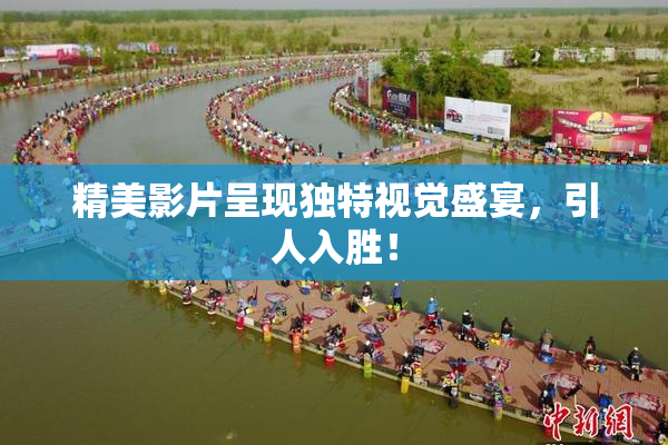 精美影片呈现独特视觉盛宴，引人入胜！