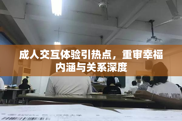 成人交互体验引热点，重审幸福内涵与关系深度