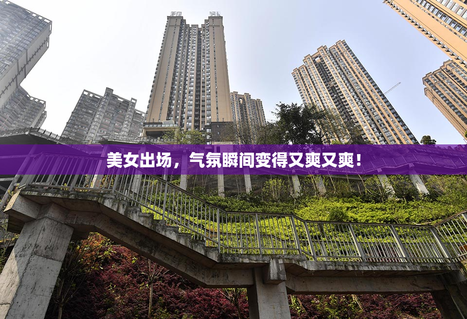 美女出场，气氛瞬间变得又爽又爽！