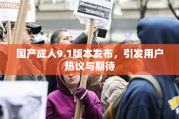 国产成人9.1版本发布，引发用户热议与期待