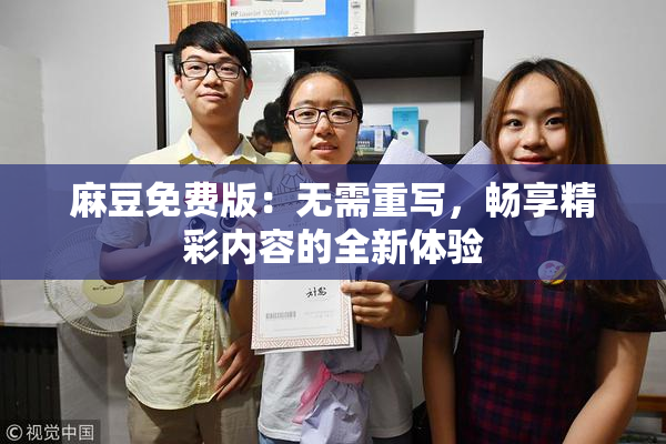 麻豆免费版：无需重写，畅享精彩内容的全新体验