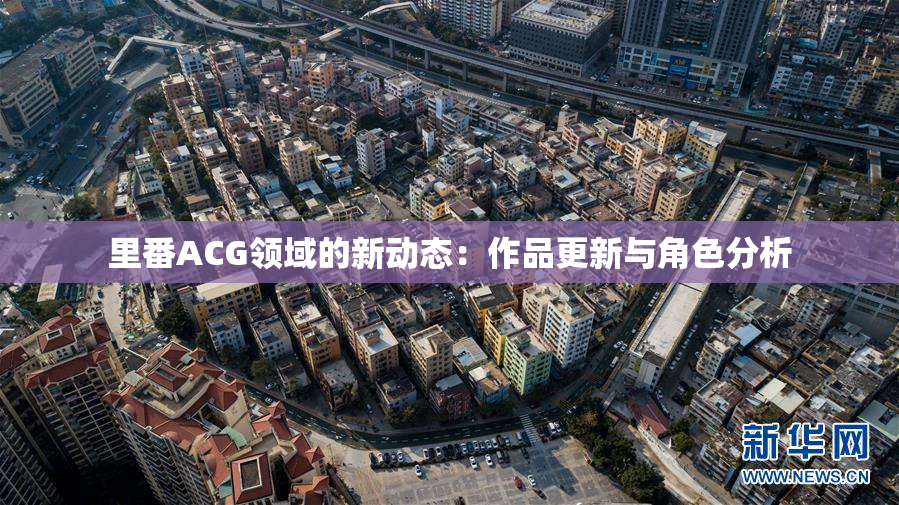 里番ACG领域的新动态：作品更新与角色分析