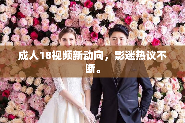 成人18视频新动向，影迷热议不断。
