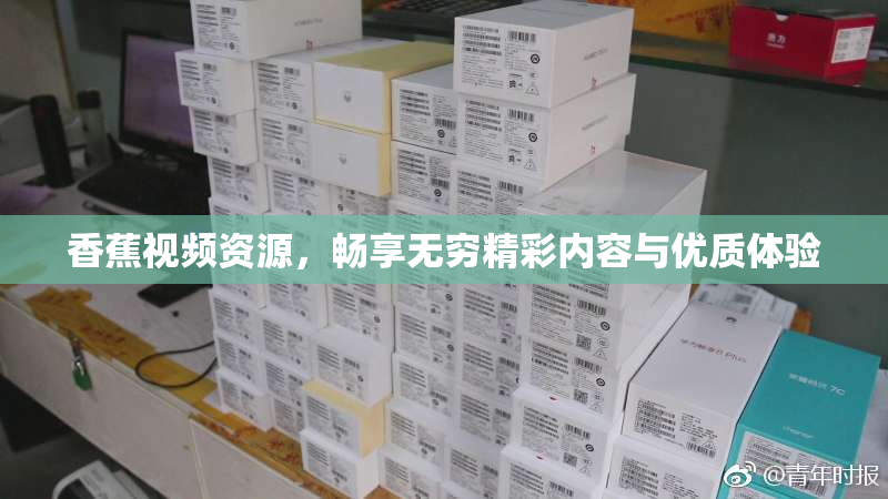香蕉视频资源，畅享无穷精彩内容与优质体验