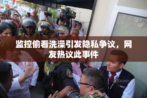 监控偷看洗澡引发隐私争议，网友热议此事件