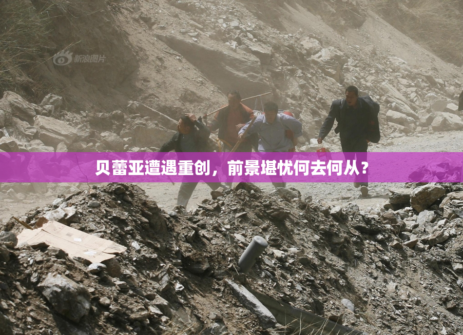 贝蕾亚遭遇重创，前景堪忧何去何从？