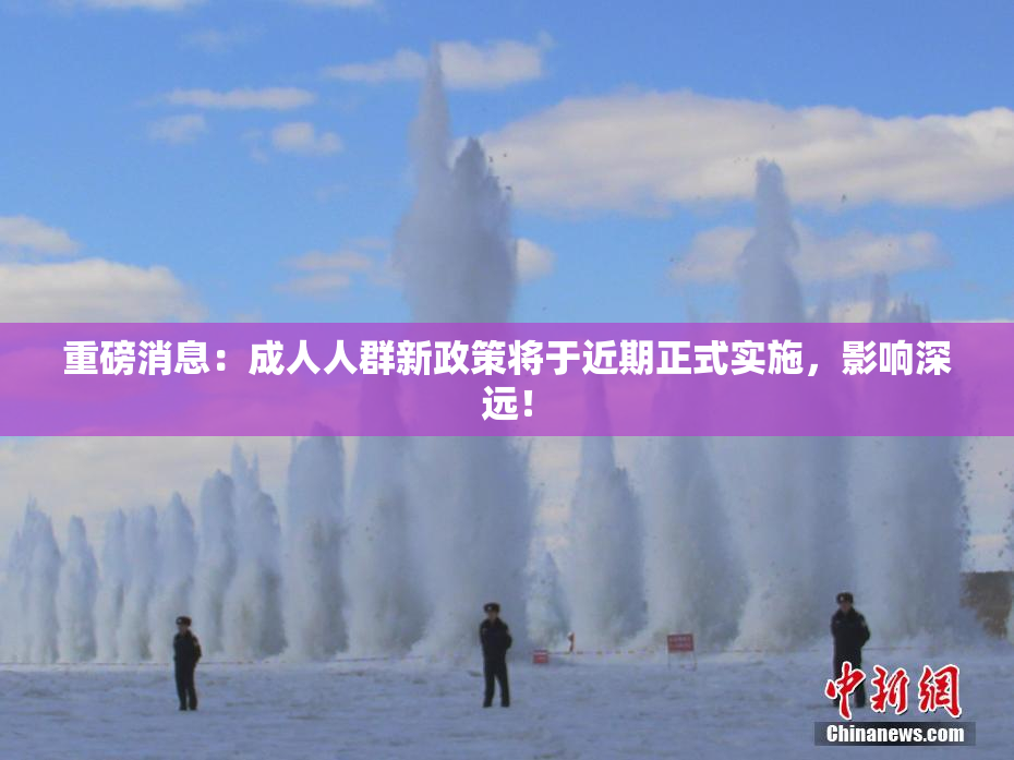重磅消息：成人人群新政策将于近期正式实施，影响深远！