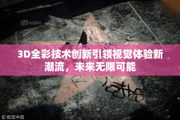 3D全彩技术创新引领视觉体验新潮流，未来无限可能
