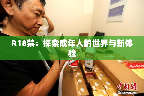 R18禁：探索成年人的世界与新体验
