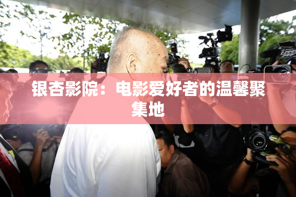 银杏影院：电影爱好者的温馨聚集地