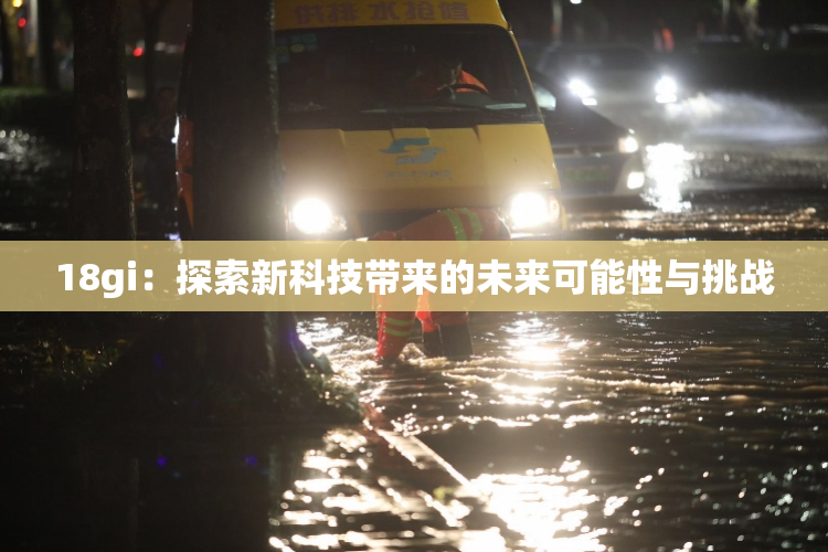 18gi：探索新科技带来的未来可能性与挑战