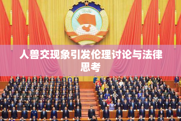 人兽交现象引发伦理讨论与法律思考