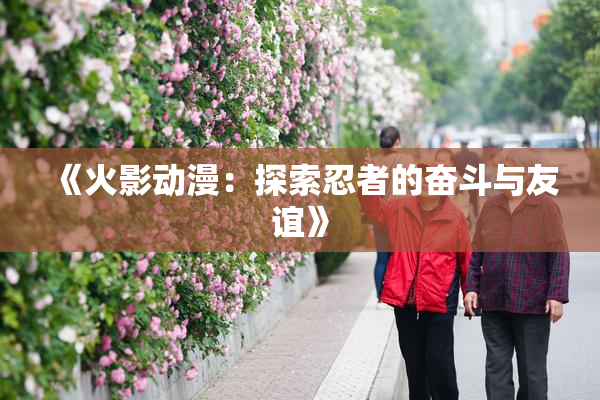 《火影动漫：探索忍者的奋斗与友谊》