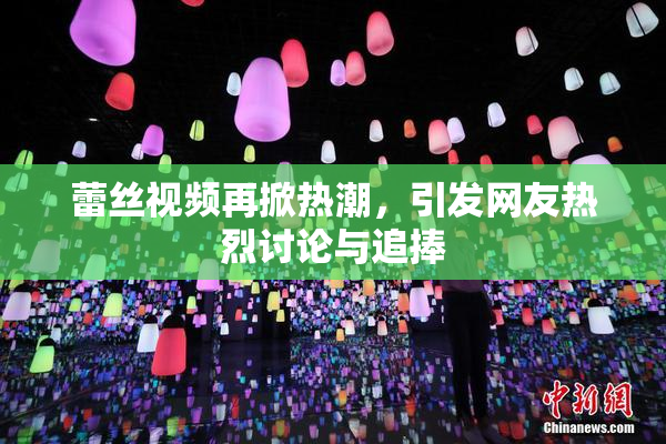 蕾丝视频再掀热潮，引发网友热烈讨论与追捧