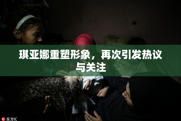 琪亚娜重塑形象，再次引发热议与关注