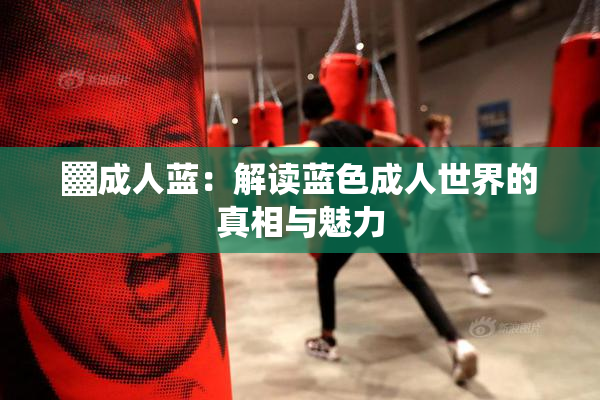 ▓成人蓝：解读蓝色成人世界的真相与魅力