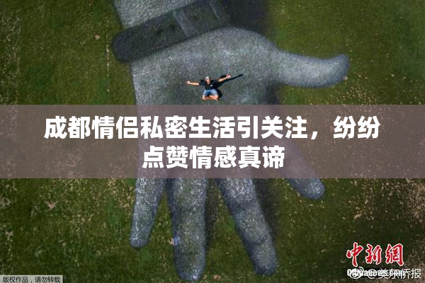 成都情侣私密生活引关注，纷纷点赞情感真谛