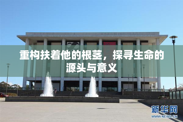 重构扶着他的根茎，探寻生命的源头与意义