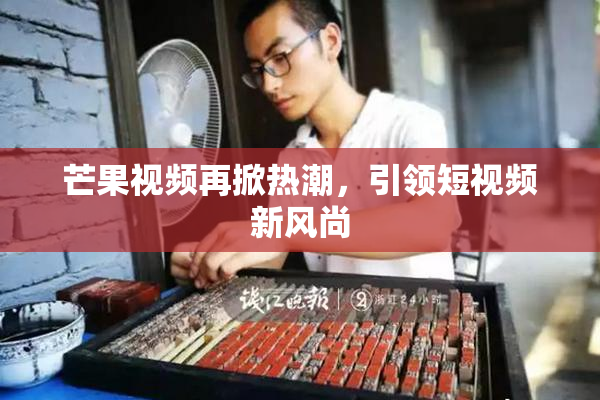 芒果视频再掀热潮，引领短视频新风尚