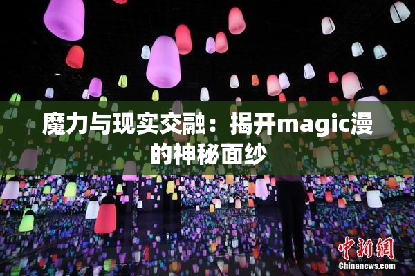 魔力与现实交融：揭开magic漫的神秘面纱