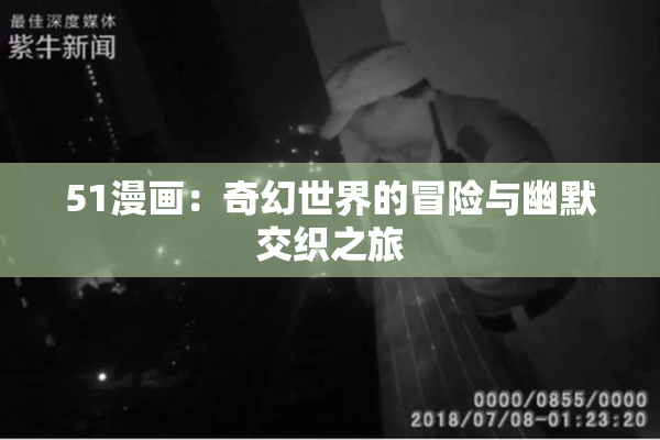 51漫画：奇幻世界的冒险与幽默交织之旅