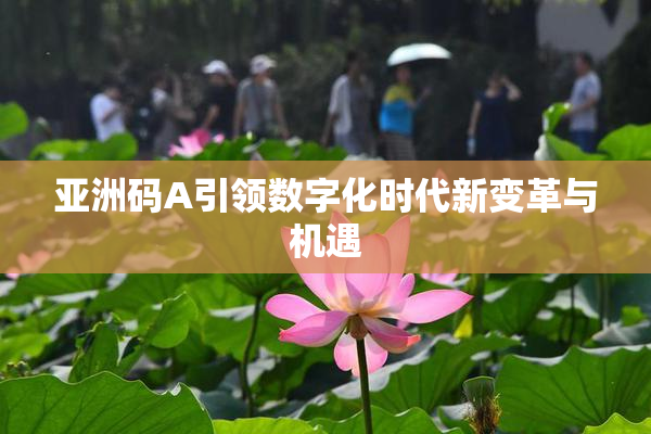 亚洲码A引领数字化时代新变革与机遇