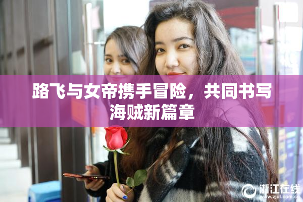 路飞与女帝携手冒险，共同书写海贼新篇章