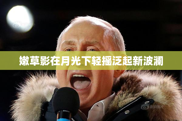 嫩草影在月光下轻摇泛起新波澜
