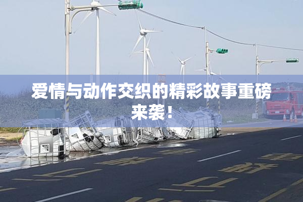 爱情与动作交织的精彩故事重磅来袭！