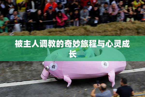 被主人调教的奇妙旅程与心灵成长