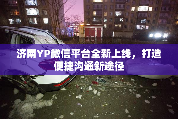 济南YP微信平台全新上线，打造便捷沟通新途径