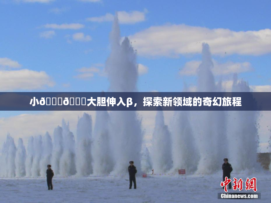小🐔🐔大胆伸入β，探索新领域的奇幻旅程