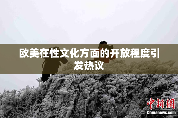 欧美在性文化方面的开放程度引发热议