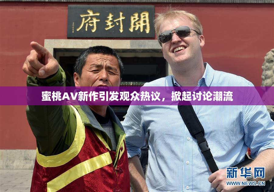 蜜桃AV新作引发观众热议，掀起讨论潮流