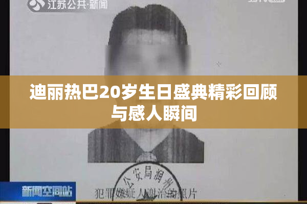 迪丽热巴20岁生日盛典精彩回顾与感人瞬间