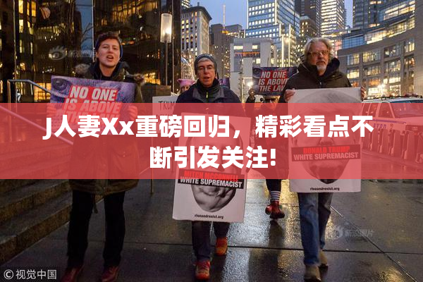 J人妻Xx重磅回归，精彩看点不断引发关注!