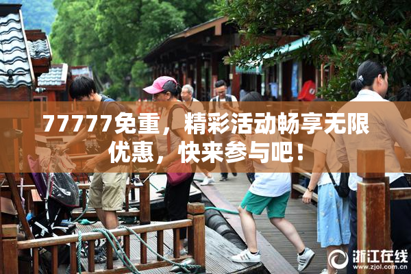 77777免重，精彩活动畅享无限优惠，快来参与吧！