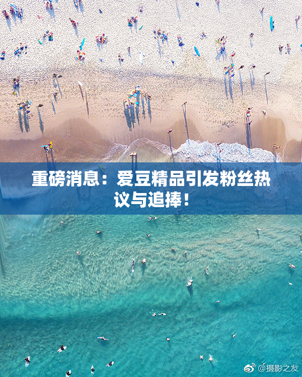 重磅消息：爱豆精品引发粉丝热议与追捧！